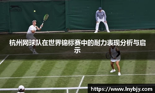 杭州网球队在世界锦标赛中的耐力表现分析与启示