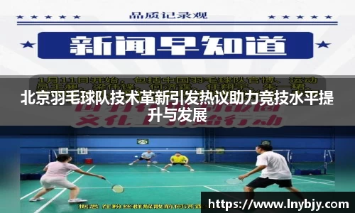 北京羽毛球队技术革新引发热议助力竞技水平提升与发展